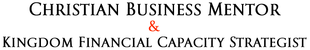CHRISTIAN BUSINESS MENTOR & KINGDOM FINANCIAL CAPACITY STRATEGIST